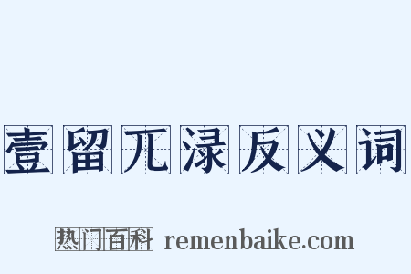 壹留兀渌反义词是什么意思的图片